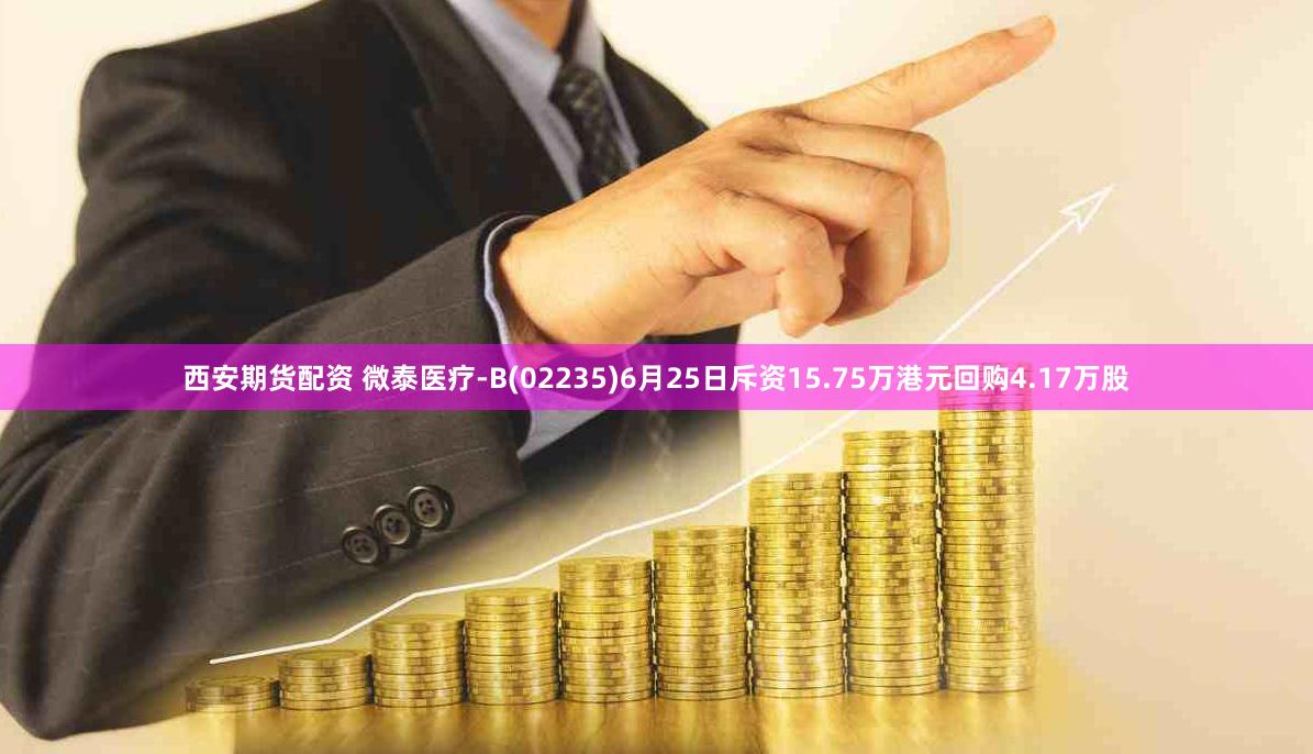 西安期货配资 微泰医疗-B(02235)6月25日斥资15.75万港元回购4.17万股